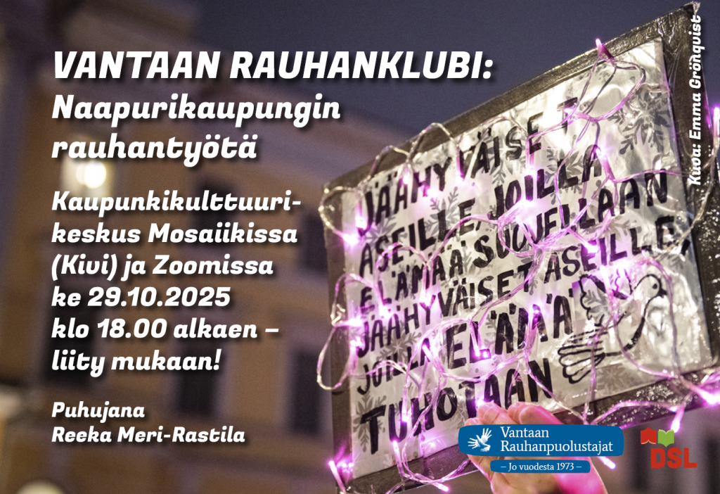 Banneri tapahtumasta “Vantaan Rauhanklubi: Naapurikaupungin rauhantyötä”. Tekstissä kerrotaan, että tilaisuus pidetään Kaupunkikulttuurikeskus Mosaiikissa (Kivi) ja Zoomissa keskiviikkona 29.10.2025 klo 18.00 alkaen, ja puhujana on Reeka Meri-Rastila. Taustalla on kuva käsin pidettävästä kyltistä, jossa on rauhanteemaisia sanoja ja purppuranvärisiä valoja. Kuvassa näkyy myös Vantaan Rauhanpuolustajien ja DSL:n logot. Bannerin kuva: Emma Grönqvist.