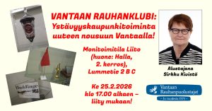 Vantaan Rauhanklubi: Ystävyyskaupunkitoiminta uuteen nousuun Vantaalla!. Tapahtuma järjestetään Monitoimitila Liidossa (huone Halla, 2. kerros), osoitteessa Lummetie 2 B C, keskiviikkona 25.2.2026 klo 17.00 alkaen. Alustajana Sirkku Kivistö, jonka muotokuva on julisteen oikeassa reunassa. Vasemmalla kolme valokuvaa ystävyyskaupunkitoimintaan liittyvistä vitriiniesineistä, lahjoista ystävyyskaupungeilta. Alareunassa Vantaan Rauhanpuolustajien logo.