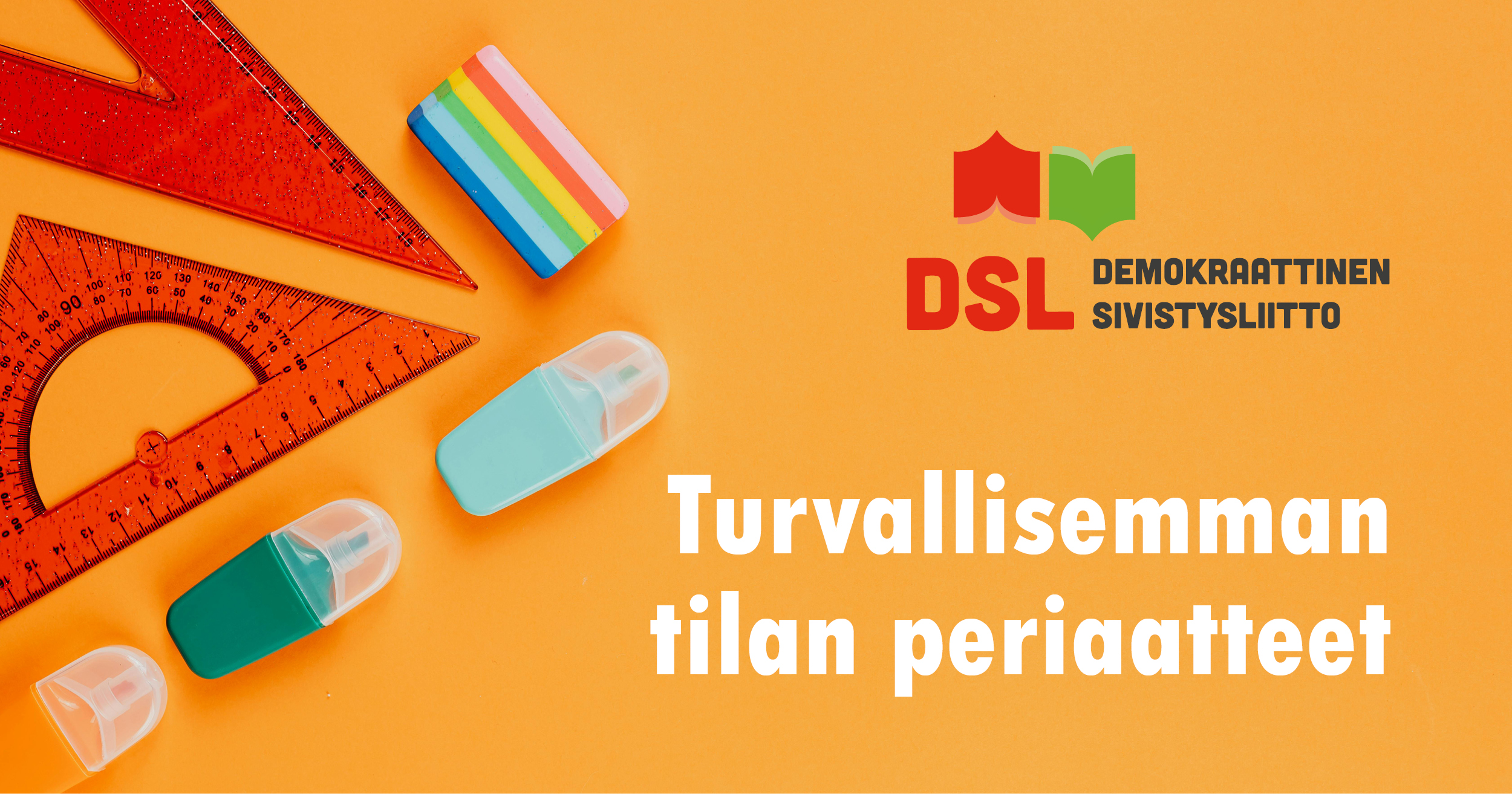 Demokraattisen sivistysliiton (DSL) turvallisemman tilan periaatteita kuvituskuva. Kuvassa on oranssilla pohjalla koulutusteemaista rekvisiittaa, kuten viivoitinta, korostuskynää ja muovipyyhekumi. Yläoikealla DSL:n logo ja teksti: 'Turvallisemman tilan periaatteet'.