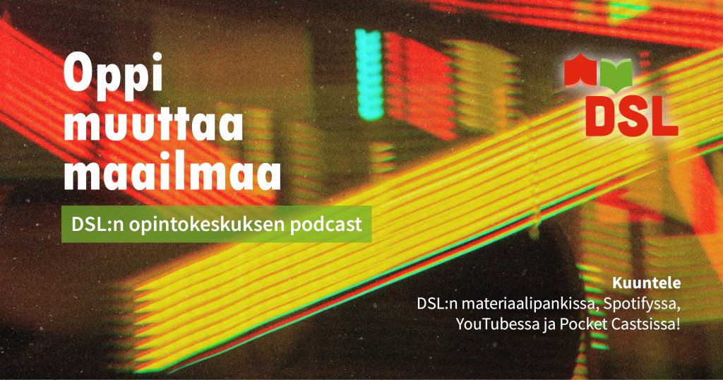 Podcast-banneri: "Oppi muuttaa maailmaa – DSL:n opintokeskuksen podcast. Kuuntele DSL:n materiaalipankissa, Spotifyssa, YouTubessa ja Pocket Castsissa!" Kuvassa DSL:n logo ja värikäs abstrakti tausta.