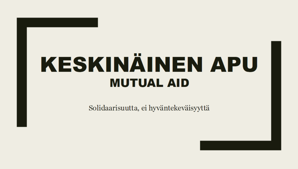 Diaesityksen kansisivu, jossa vaalealla taustalla lukee mustat tekstit 'Keskinäinen apu, mutual aid. Solidaarisuutta, ei hyväntekeväisyyttä'.