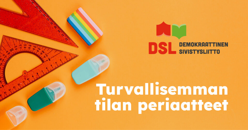 Demokraattisen sivistysliiton (DSL) turvallisemman tilan periaatteita kuvituskuva. Kuvassa on oranssilla pohjalla koulutusteemaista rekvisiittaa, kuten viivoitinta, korostuskynää ja muovipyyhekumi. Yläoikealla DSL:n logo ja teksti: 'Turvallisemman tilan periaatteet'.
