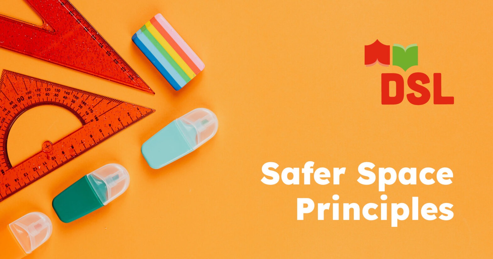 Koulutarvikkeita (viivain, pyyhekumi) oranssilla taustalla; teksti Safer Space Principles, DSL.