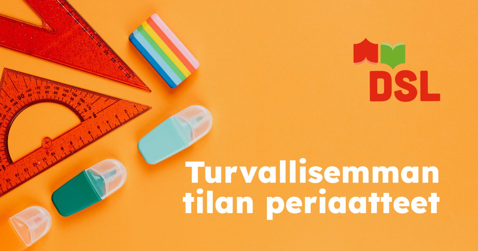 DSL:n opintokeskuksen turvallisemman tilan periaatteiden kuvituskuva. Kuvassa on oranssilla pohjalla koulutusteemaista rekvisiittaa, kuten viivoitinta, korostuskynää ja muovipyyhekumi. Yläoikealla DSL:n logo ja teksti: 'Turvallisemman tilan periaatteet'.